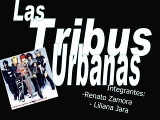 Tribus  Las Integrantes: -Renato Zamora  - Liliana Jara   Urbanas 