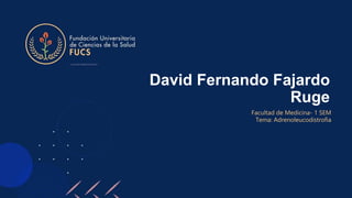 David Fernando Fajardo
Ruge
Facultad de Medicina- 1 SEM
Tema: Adrenoleucodistrofia
 