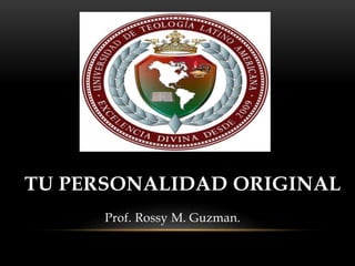 TU PERSONALIDAD ORIGINAL
Prof. Rossy M. Guzman.
 