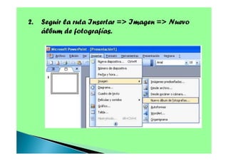 2.

Seguir la ruta Insertar => Imagen => Nuevo
álbum de fotografías.

 