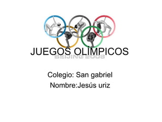 JUEGOS OLÍMPICOS

  Colegio: San gabriel
  Nombre:Jesús uriz
 