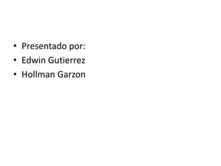 • Presentado por:
• Edwin Gutierrez
• Hollman Garzon
 