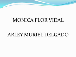 MONICA FLOR VIDAL

ARLEY MURIEL DELGADO
 