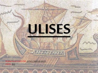 ULISES
TRABAJOREALIZADOPOR: ELENACABIEDASANAYA
CURSO:B1A
 