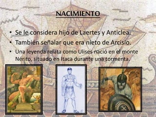 NACIMIENTO
• Se le considera hijo de Laertes y Anticlea.
• También señalar que era nieto de Arcisio.
• Una leyenda relata ...