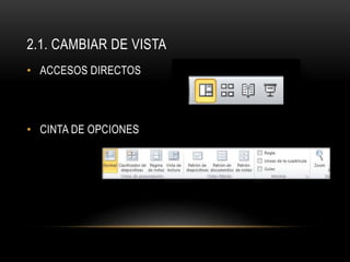 2.1. CAMBIAR DE VISTA
• ACCESOS DIRECTOS
• CINTA DE OPCIONES
 