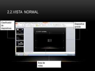 2.2.VISTA NORMAL
Diapositiva
grande
Área de
notas
Clasificador
de
diapositivas
 