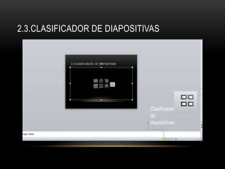 2.3.CLASIFICADOR DE DIAPOSITIVAS
Clasificador
de
diapositivas
 