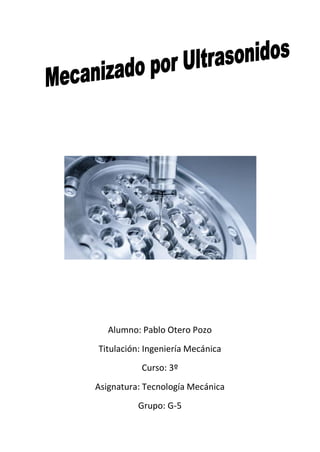 Alumno: Pablo Otero Pozo
Titulación: Ingeniería Mecánica
Curso: 3º
Asignatura: Tecnología Mecánica
Grupo: G-5
 