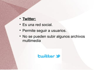 
Twitter:Twitter:

Es una red social.

Permite seguir a usuarios.

No se pueden subir algunos archivos
multimedia
 