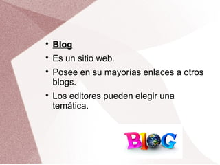 
BlogBlog

Es un sitio web.

Posee en su mayorías enlaces a otros
blogs.

Los editores pueden elegir una
temática.
 