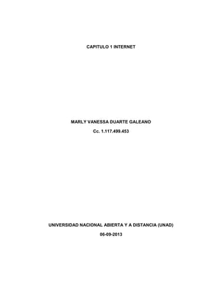 CAPITULO 1 INTERNET
MARLY VANESSA DUARTE GALEANO
Cc. 1.117.499.453
UNIVERSIDAD NACIONAL ABIERTA Y A DISTANCIA (UNAD)
06-09-2013
 