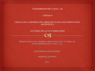 PRESENTADO A LUZ MARINA ARIAS GONZÁLEZ TUTORA DE
           FUNDAMENTOS DE C.I.D.B.A - G4



            UNIVERSIDAD DEL QUINDÍO

                ARMENIA, QUINDÍO

                      2012
 