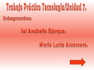 Trabajo Práctico Tecnología/Unidad 7. Integrantes: Sol Anabella Ejarque. María Lucia Accornero. 