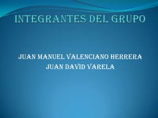 Juan Manuel Valenciano Herrera
JUAN DAVID VARELA
 