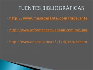 http://www.masadelante.com/faqs/internet http://www.informaticamilenium.com.mx/paginas/mn/articulo78.htm http://www.uoc.edu/rusc/3/1/dt/esp/cabero.pdf 
