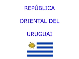 REPÚBLICA

ORIENTAL DEL

  URUGUAI
 