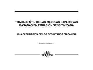 TRABAJO ÚTIL DE LAS MEZCLAS EXPLOSIVAS
BASADAS EN EMULSION SENSITIVIZADA
UNA EXPLICACIÓN DE LOS RESULTADOS EN CAMPO
Romel Villanueva L.
 