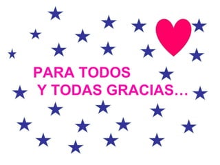 PARA TODOS
Y TODAS GRACIAS…
 
