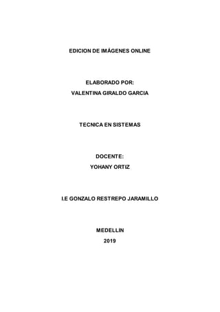 EDICION DE IMÁGENES ONLINE
ELABORADO POR:
VALENTINA GIRALDO GARCIA
TECNICA EN SISTEMAS
DOCENTE:
YOHANY ORTIZ
I.E GONZALO RESTREPO JARAMILLO
MEDELLIN
2019
 