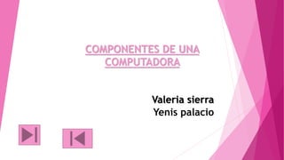 COMPONENTES DE UNA
COMPUTADORA
Valeria sierra
Yenis palacio
 