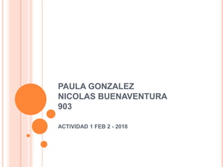PAULA GONZALEZ
NICOLAS BUENAVENTURA
903
ACTIVIDAD 1 FEB 2 - 2018
 