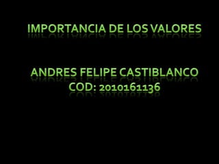 IMPORTANCIA DE LOS VALORES Andresfelipecastiblanco COD: 2010161136 