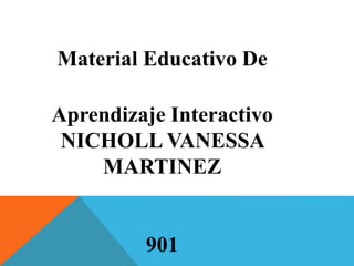 Material Educativo De
Aprendizaje Interactivo
NICHOLL VANESSA
MARTINEZ
901
 