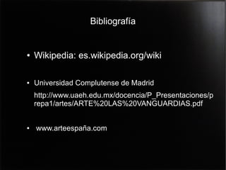 Bibliografía

●

Wikipedia: es.wikipedia.org/wiki

●

Universidad Complutense de Madrid
http://www.uaeh.edu.mx/docencia/P_Presentaciones/p
repa1/artes/ARTE%20LAS%20VANGUARDIAS.pdf

●

www.arteespaña.com

 