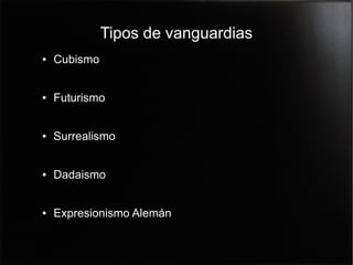 Tipos de vanguardias
●

Cubismo

●

Futurismo

●

Surrealismo

●

Dadaismo

●

Expresionismo Alemán

 