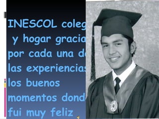 INESCOL colegio  y hogar gracias  por cada una de las experiencias los buenos  momentos donde fui muy feliz 