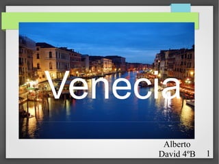Venecia
Alberto
David 4ºB

1

 