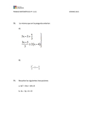 TRABAJO MATEMÁTICAS 4º E.S.O. VERANO 2015
78. Lo mismo que en la pregunta anterior:
A)
B)
79. Resuelve las siguientes inecuaciones
a. 6x2
+ 31x + 18 ≤ 0
b. 2x – 3y + 6 < 0
 
