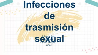 Integrantes :
Docente :
Ciclo / sección :
Año :
Infecciones
de
trasmisión
sexual
 