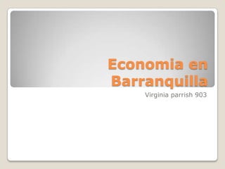 Economia en
Barranquilla
Virginia parrish 903
 