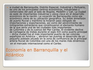 Economía en Barranquilla y el
Atlántico
 a ciudad de Barranquilla, Distrito Especial, Industrial y Portuario,
es uno de l...