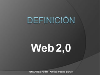 Web 2,0
UNIANDES PUYO - Alfredo Padilla Buñay
 