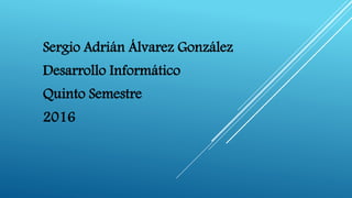 Sergio Adrián Álvarez González
Desarrollo Informático
Quinto Semestre
2016
 