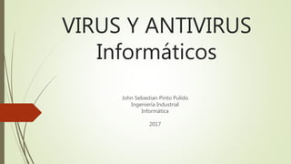 VIRUS Y ANTIVIRUS
Informáticos
John Sebastian Pinto Pulido
Ingeniería Industrial
Informática
2017
 