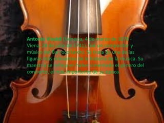 Antonio Vivaldi (Venecia, 4 de marzo de 1678 - Viena, 28 de julio de 1741), fue un compositor y músico del Barroco tardío. Se trata de una de las figuras más relevantes de la historia de la música. Su maestría se refleja en haber cimentado el género del concierto, el más importante de su época.