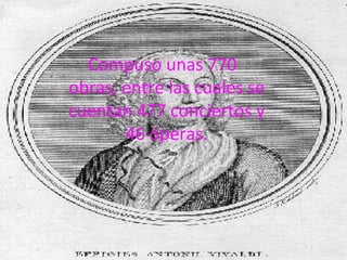 Compuso unas 770 obras, entre las cuales se cuentan 477 conciertos y 46 óperas.