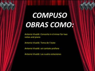 COMPUSO OBRAS COMO: Antonio Vivaldi: Concerto in d minor for two violas and piano Antonio Vivaldi: Tema de l’state Antonio Vivaldi: sei cantate profane Antonio Vivaldi: Las cuatro estaciones TEMA DE L’ESTATE TEMA DE L’ESTATE