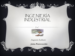 INGENIERÍA
INDUSTRIAL
Augusto Laikam
Julián Porrovecchio
 