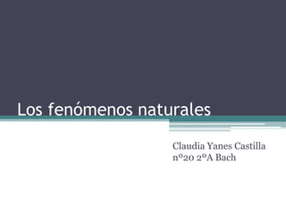 Los fenómenos naturales
Claudia Yanes Castilla
nº20 2ºA Bach
 