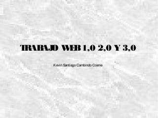 TRABAJO WEB1,0 2,0 Y 3,0
Kevin Santiago Cambindo Cosme
 