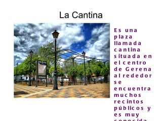 La Cantina
             E s una
             p la z a
             lla m a d a
             c a n t in a
             s it u a d a e n
             e l c e ntro
             de G e re na
             a l re de dor
             se
             e nc ue ntra
             muc hos
             r e c in t o s
             p ú b lic o s y
             e s muy
 