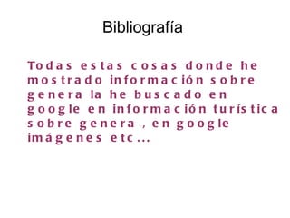 Bibliografía

To d a s e s t a s c o s a s d o n d e h e
m o s t r a d o in f o r m a c ió n s o b r e
g e n e r a la h e b u s c a d o e n
g o o g le e n in f o r m a c ió n t u r ís t ic a
s o b r e g e n e r a , e n g o o g le
im á g e n e s e t c . . .
 