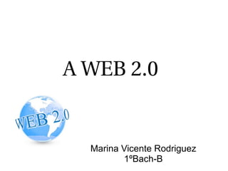 A WEB 2.0
Marina Vicente Rodriguez
1ºBach-B
 