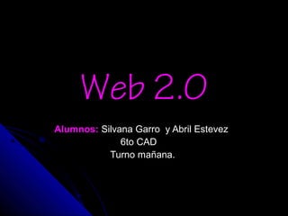Web 2.0Web 2.0
Alumnos:Alumnos: Silvana Garro y Abril EstevezSilvana Garro y Abril Estevez
6to CAD6to CAD
Turno mañana.Turno mañana.
 