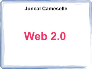 Web 2.0
Juncal Cameselle
 